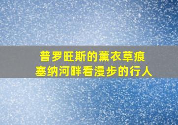 普罗旺斯的薰衣草痕 塞纳河畔看漫步的行人